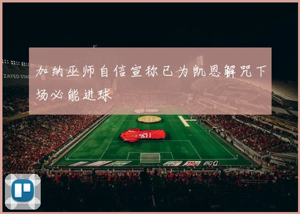 加纳巫师自信宣称已为凯恩解咒下场必能进球