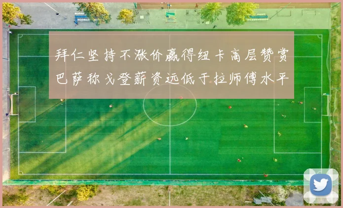 拜仁坚持不涨价赢得纽卡高层赞赏巴萨称戈登薪资远低于拉师傅水平