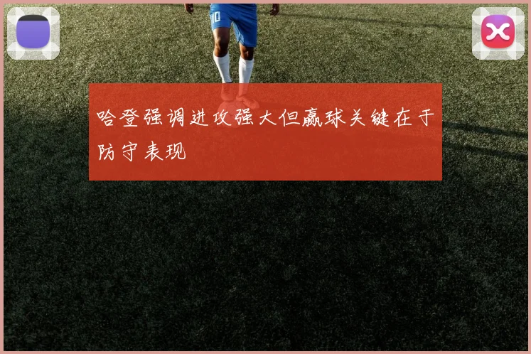哈登强调进攻强大但赢球关键在于防守表现