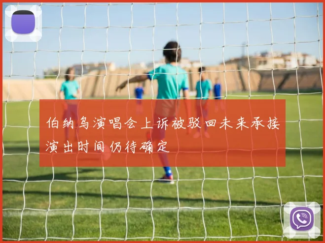 伯纳乌演唱会上诉被驳回未来承接演出时间仍待确定