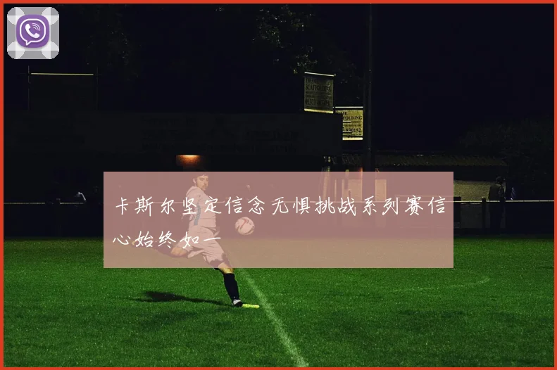 卡斯尔坚定信念无惧挑战系列赛信心始终如一
