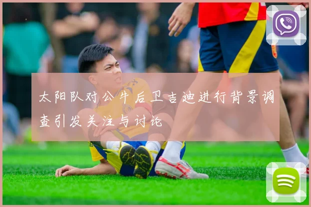 太阳队对公牛后卫吉迪进行背景调查引发关注与讨论