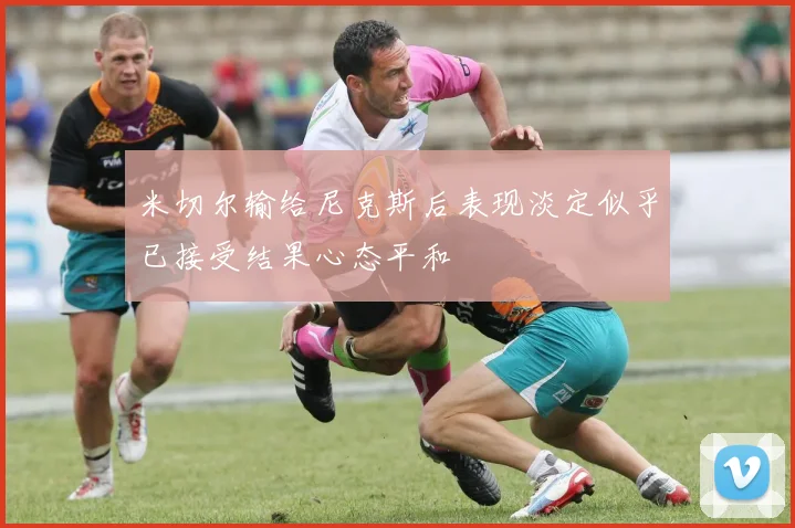 米切尔输给尼克斯后表现淡定似乎已接受结果心态平和