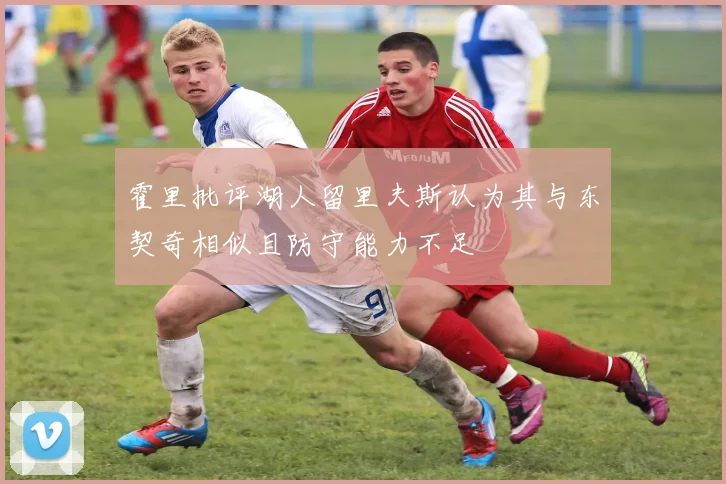 霍里批评湖人留里夫斯认为其与东契奇相似且防守能力不足