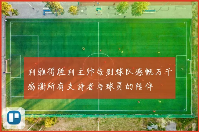 利雅得胜利主帅告别球队感慨万千感谢所有支持者与球员的陪伴