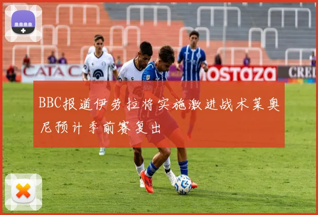 BBC报道伊劳拉将实施激进战术莱奥尼预计季前赛复出