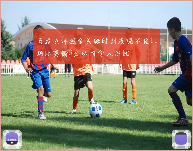 马龙点评掘金关键时刻表现不佳11场比赛输3分以内令人担忧