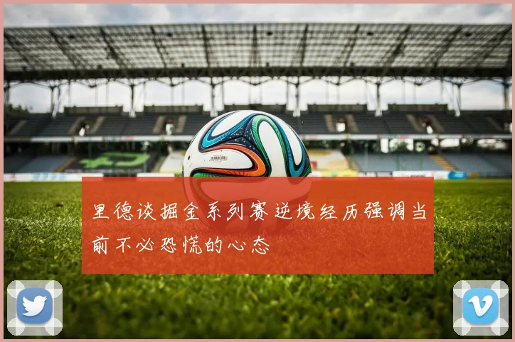 里德谈掘金系列赛逆境经历强调当前不必恐慌的心态