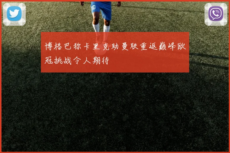 博格巴称卡里克助曼联重返巅峰欧冠挑战令人期待