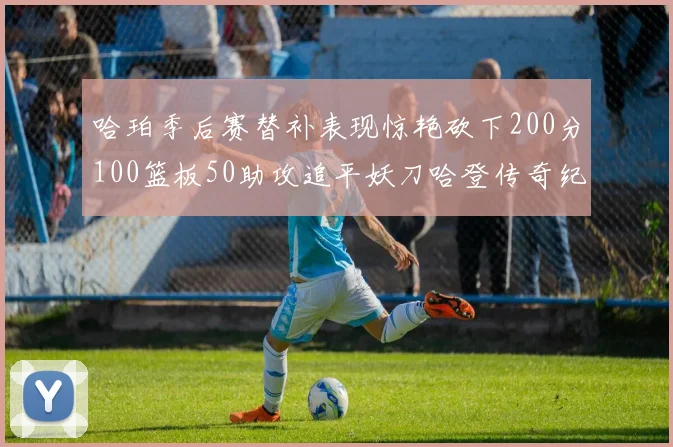 哈珀季后赛替补表现惊艳砍下200分100篮板50助攻追平妖刀哈登传奇纪录
